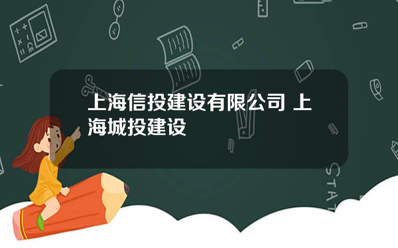 上海信投建设有限公司 上海城投建设